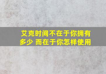 艾克时间不在于你拥有多少 而在于你怎样使用